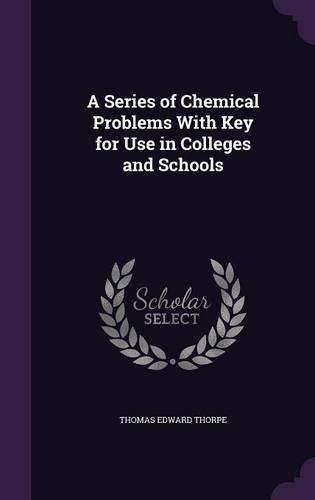 A Series of Chemical Problems with Key for Use in Colleges and Schools