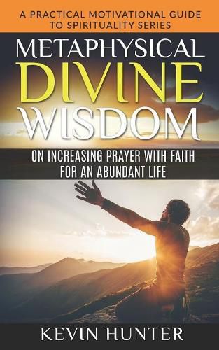 Cover image for Metaphysical Divine Wisdom on Increasing Prayer with Faith for an Abundant Life: A Practical Motivational Guide to Spirituality Series