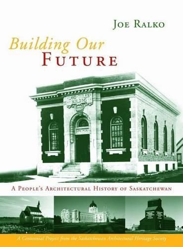 Cover image for Building Our Future: A People's Architectural History of Saskatchewan