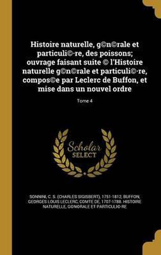 Histoire Naturelle, G(c)N(c)Rale Et Particuli(c).Re, Des Poissons; Ouvrage Faisant Suite (C) L'Histoire Naturelle G(c)N(c)Rale Et Particuli(c).Re, Compos(c)E Par Leclerc de Buffon, Et Mise Dans Un Nouvel Ordre; Tome 4