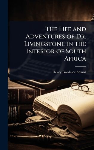 Cover image for The Life and Adventures of Dr. Livingstone in the Interior of South Africa