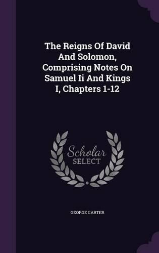 The Reigns of David and Solomon, Comprising Notes on Samuel II and Kings I, Chapters 1-12