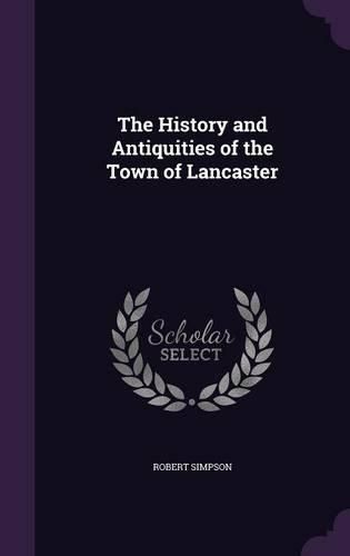 Cover image for The History and Antiquities of the Town of Lancaster