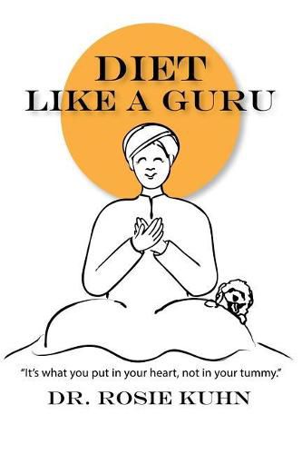 Cover image for Diet Like a Guru: It's What You Put in Your Heart, Not in Your Tummy