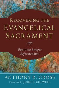 Cover image for Recovering the Evangelical Sacrament: Baptisma Semper Reformandum