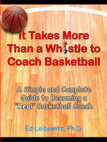 Cover image for It Takes More Than A Whistle to Coach Basketball: A Simple and Complete Guide to Becoming A  Real  Basketball Coach
