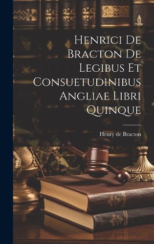 Cover image for Henrici De Bracton De Legibus Et Consuetudinibus Angliae Libri Quinque