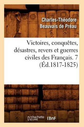 Victoires, Conquetes, Desastres, Revers Et Guerres Civiles Des Francais. 7 (Ed.1817-1825)