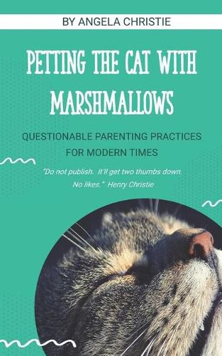 Cover image for Petting the Cat with Marshmallows: Questionable Parenting Practices for Modern Times