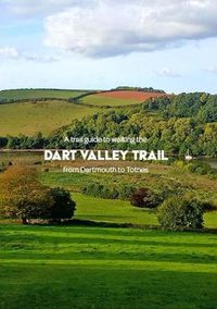 Cover image for A trail guide to walking the Dart Valley Trail: from Dartmouth to Totnes