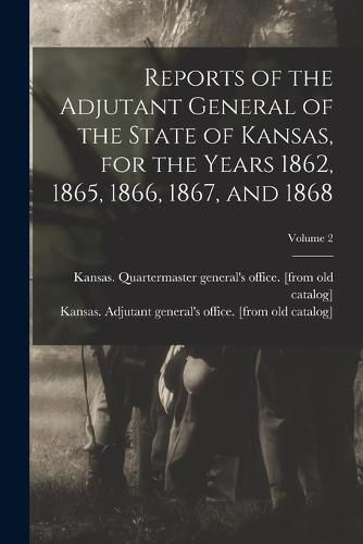 Cover image for Reports of the Adjutant General of the State of Kansas, for the Years 1862, 1865, 1866, 1867, and 1868; Volume 2