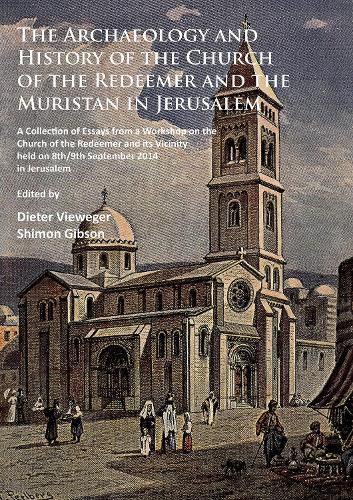 Cover image for The Archaeology and History of the Church of the Redeemer and the Muristan in Jerusalem: A Collection of Essays from a Workshop on the Church of the Redeemer and its Vicinity held on 8th/9th September 2014 in Jerusalem