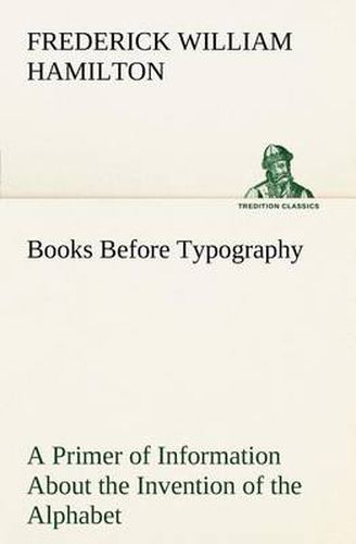 Cover image for Books Before Typography A Primer of Information About the Invention of the Alphabet and the History of Book-Making up to the Invention of Movable Types Typographic Technical Series for Apprentices #49