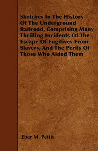 Cover image for Sketches In The History Of The Underground Railroad, Comprising Many Thrilling Incidents Of The Escape Of Fugitives From Slavery, And The Perils Of Those Who Aided Them