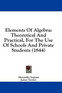 Cover image for Elements of Algebra: Theoretical and Practical, for the Use of Schools and Private Students (1844)