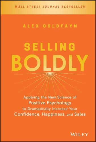 Selling Boldly: Applying the New Science of Positive Psychology to Dramatically Increase Your Confidence, Happiness, and Sales