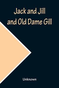 Cover image for Jack and Jill and Old Dame Gill