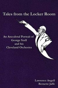 Cover image for Tales from the Locker Room: An Anecdotal Portrait of George Szell and his Cleveland Orchestra