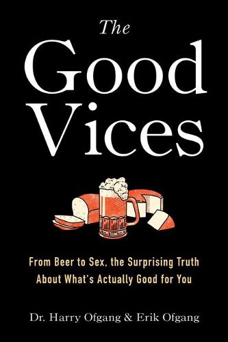 Cover image for The Good Vices: From Beer to Sex, the Surprising Truth About What's Actually Good for You