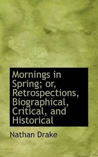 Cover image for Mornings in Spring; Or, Retrospections, Biographical, Critical, and Historical