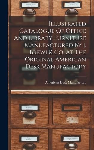 Cover image for Illustrated Catalogue Of Office And Library Furniture Manufactured By J. Brewi & Co. At The Original American Desk Manufactory