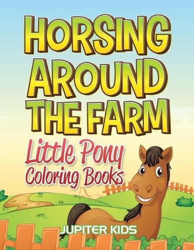 Cover image for Horsing Around The Farm: Little Pony Coloring Books