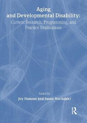 Aging and Developmental Disability: Current Research, Programming, and Practice Implications: Current Research, Programming, and Practice Implications