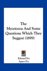 Cover image for The Mycetozoa and Some Questions Which They Suggest (1899)