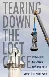 Cover image for Tearing Down the Lost Cause: The Removal of New Orleans's Confederate Statues