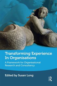 Cover image for Transforming Experience in Organisations: A Framework for Organisational Research and Consultancy