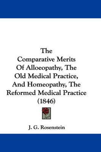 Cover image for The Comparative Merits of Alloeopathy, the Old Medical Practice, and Homeopathy, the Reformed Medical Practice (1846)