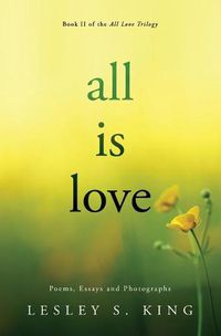 Cover image for All Is Love: Poems, Essays and Photographs