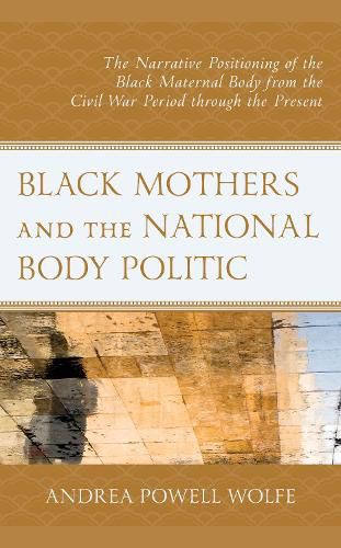 Cover image for Black Mothers and the National Body Politic: The Narrative Positioning of the Black Maternal Body from the Civil War Period through the Present