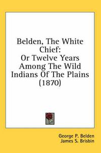 Cover image for Belden, the White Chief: Or Twelve Years Among the Wild Indians of the Plains (1870)