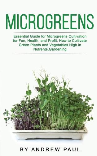 Cover image for Microgreens: Essential Guide for Microgreens Cultivation for Fun, Health, and Profit. How to Cultivate Green Plants and Vegetables High in Nutrients, Gardening