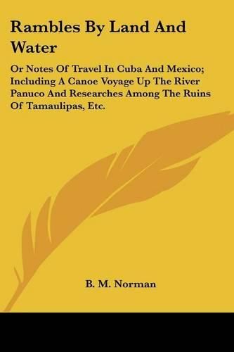 Cover image for Rambles by Land and Water: Or Notes of Travel in Cuba and Mexico; Including a Canoe Voyage Up the River Panuco and Researches Among the Ruins of Tamaulipas, Etc.