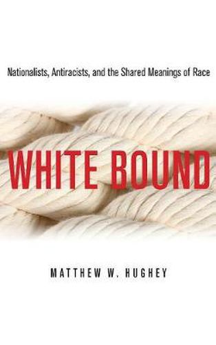 Cover image for White Bound: Nationalists, Antiracists, and the Shared Meanings of Race