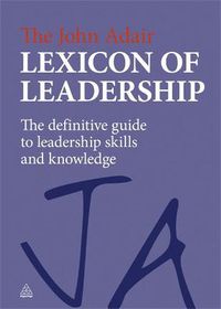 Cover image for The John Adair Lexicon of Leadership: The Definitive Guide to Leadership Skills and Knowledge