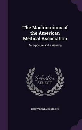 Cover image for The Machinations of the American Medical Association: An Exposure and a Warning