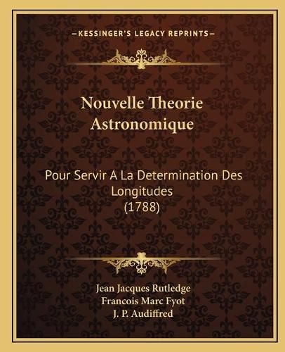 Nouvelle Theorie Astronomique: Pour Servir a la Determination Des Longitudes (1788)