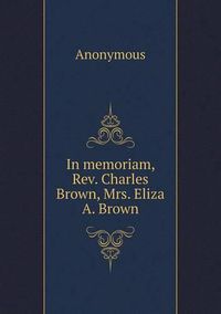 Cover image for In memoriam, Rev. Charles Brown, Mrs. Eliza A. Brown