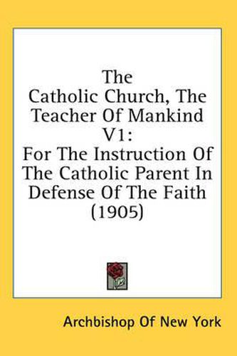 Cover image for The Catholic Church, the Teacher of Mankind V1: For the Instruction of the Catholic Parent in Defense of the Faith (1905)