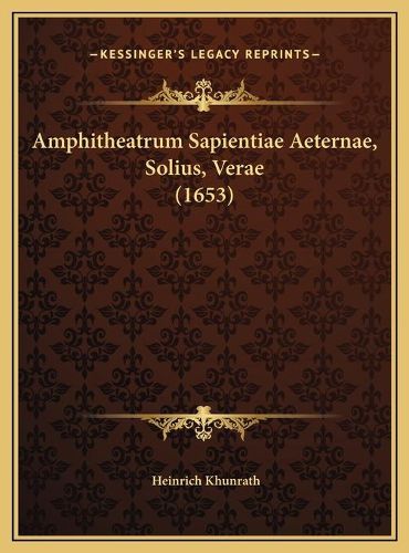 Cover image for Amphitheatrum Sapientiae Aeternae, Solius, Verae (1653) Amphitheatrum Sapientiae Aeternae, Solius, Verae (1653)