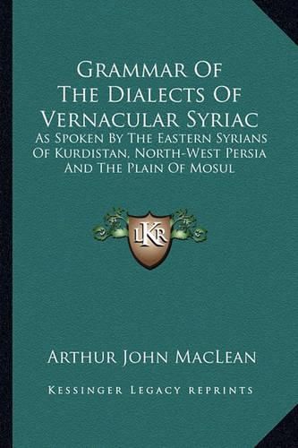 Cover image for Grammar of the Dialects of Vernacular Syriac: As Spoken by the Eastern Syrians of Kurdistan, North-West Persia and the Plain of Mosul