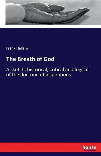 Cover image for The Breath of God: A sketch, historical, critical and logical of the doctrine of inspirations