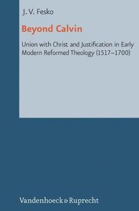 Cover image for Beyond Calvin: Union with Christ and Justification in Early Modern Reformed Theology (1517-1700)