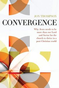 Cover image for Convergence: Why Jesus needs to be more than our Lord and Savior to thrive in a post Christian world