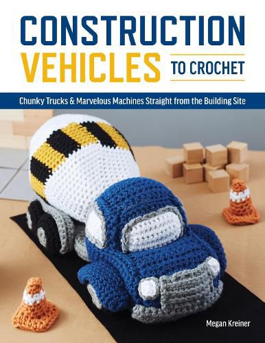 Cover image for Construction Vehicles to Crochet: A Dozen Chunky Trucks and Mechanical Marvels Straight from the Building Site