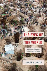 Cover image for The Eyes of the World: Mining the Digital Age in the Eastern DR Congo