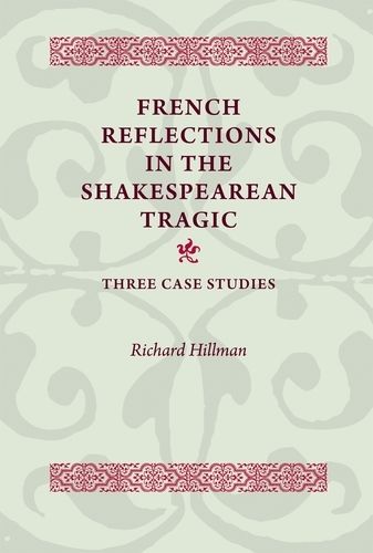 Cover image for French Reflections in the Shakespearean Tragic: Three Case Studies